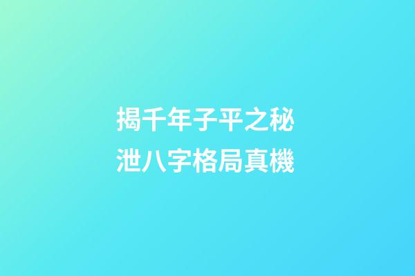 揭千年子平之秘 泄八字格局真機